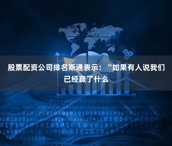 股票配资公司排名　　斯通表示：“如果有人说我们已经赢了什么