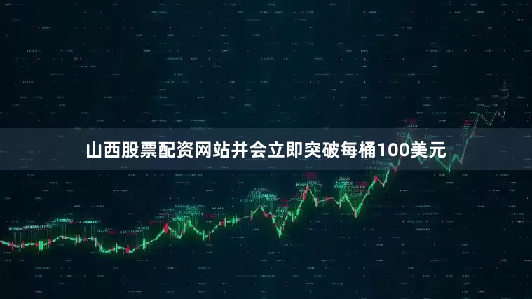 山西股票配资网站并会立即突破每桶100美元