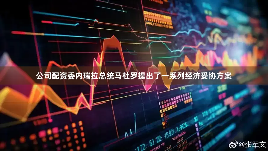 公司配资委内瑞拉总统马杜罗提出了一系列经济妥协方案