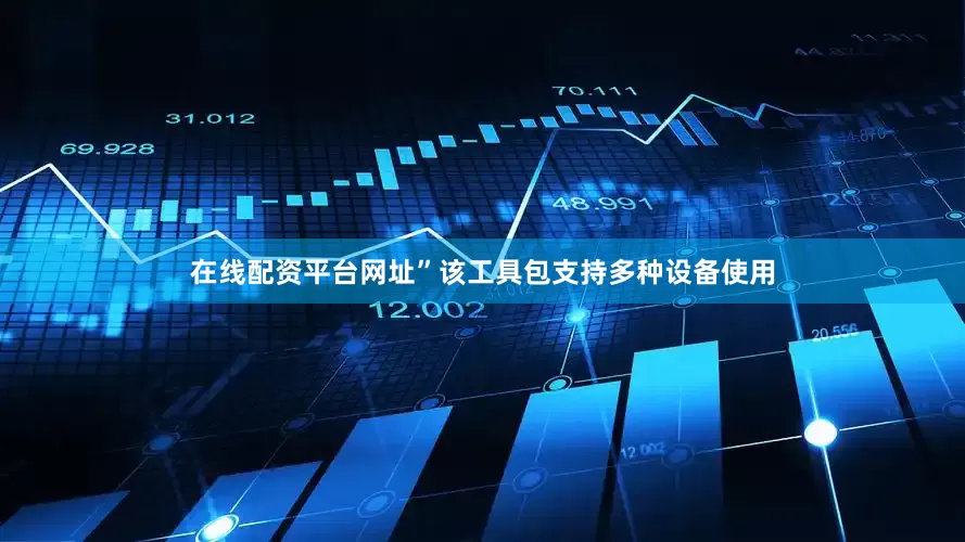 在线配资平台网址”　　该工具包支持多种设备使用