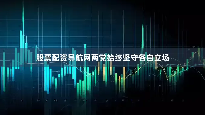 股票配资导航网两党始终坚守各自立场