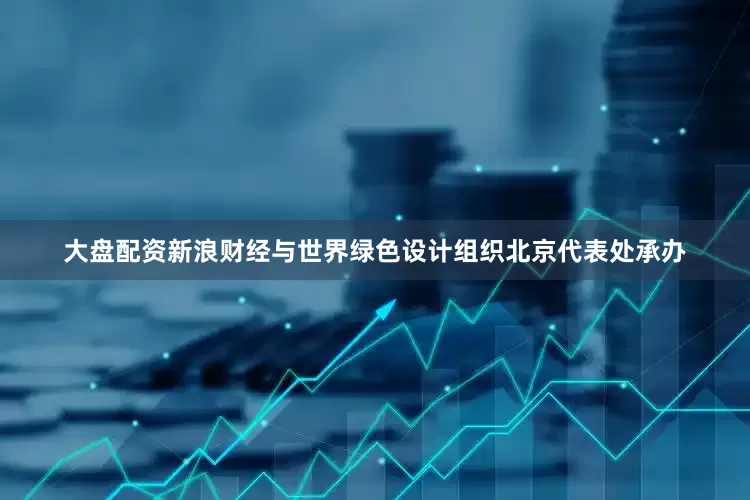 大盘配资新浪财经与世界绿色设计组织北京代表处承办