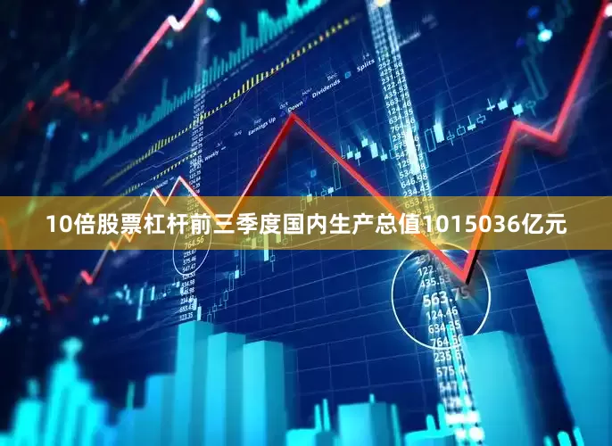 10倍股票杠杆前三季度国内生产总值1015036亿元