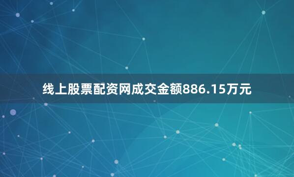 线上股票配资网成交金额886.15万元