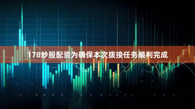 178炒股配资为确保本次拨接任务顺利完成
