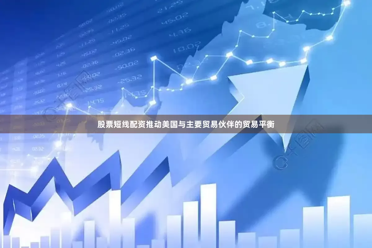 股票短线配资推动美国与主要贸易伙伴的贸易平衡