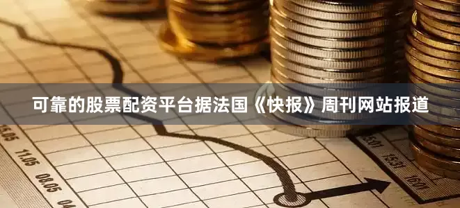 可靠的股票配资平台据法国《快报》周刊网站报道